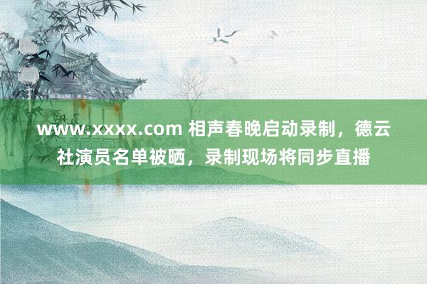 www.xxxx.com 相声春晚启动录制，德云社演员名单被晒，录制现场将同步直播