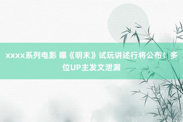 xxxx系列电影 曝《明末》试玩讲述行将公布！多位UP主发文泄漏